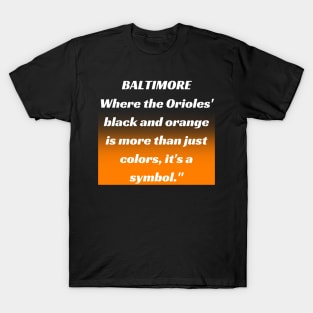 BALTIMORE WHERE THE ORIOLES' BLACK AND ORANGE IS MORE THAN JUST A COLORS, IT'S A SYMBOL." DESIGN T-Shirt